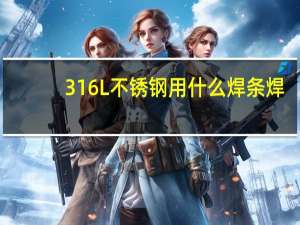 316L不锈钢用什么焊条焊