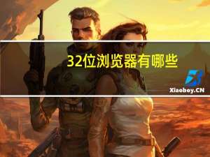 32位浏览器有哪些（32位浏览器）