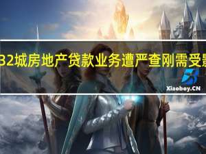 32城房地产贷款业务遭严查 刚需受影响吗？