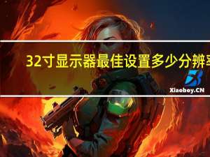 32寸显示器最佳设置多少分辨率（32寸显示器最佳分辨率）