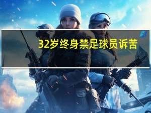 32岁终身禁足球员诉苦：收2.4万为还房贷 涉案假球基本因欠薪导致