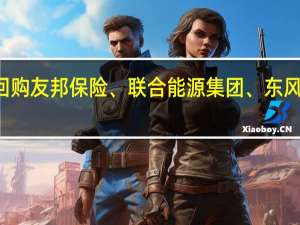 33只港股获公司回购友邦保险、联合能源集团、东风集团股份回购金额最大