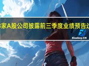 33家A股公司披露前三季度业绩预告 过半预喜
