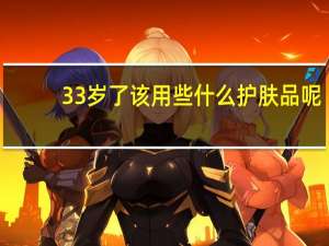 33岁了该用些什么护肤品呢