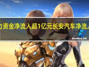 33股主力资金净流入超1亿元长安汽车净流入超9亿元居首