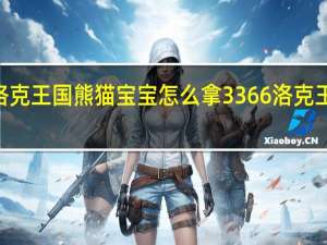 3366洛克王国熊猫宝宝怎么拿 3366洛克王国宠物大全