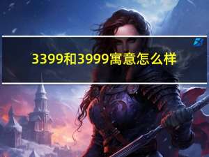 3399和3999寓意怎么样（3399h）