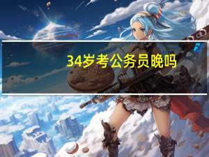 34岁考公务员晚吗