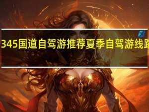 345国道自驾游推荐 夏季自驾游线路推荐