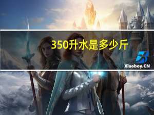 350升水是多少斤
