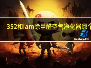 352和iam除甲醛空气净化器哪个好
