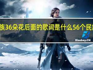 36个民族36朵花后面的歌词是什么 56个民族56朵花歌曲