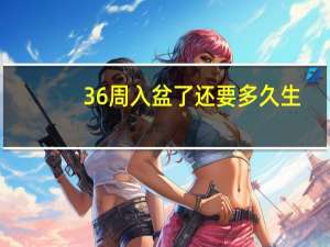 36周入盆了还要多久生（入盆了还要多久生）