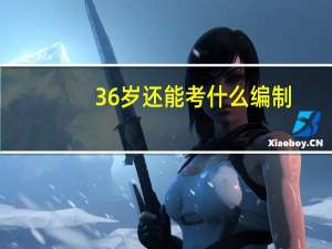 36岁还能考什么编制