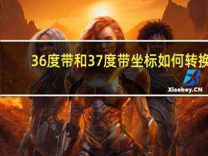 36度带和37度带坐标如何转换