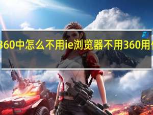 360中怎么不用ie浏览器 不用360用什么好