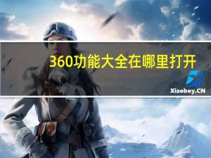 360功能大全在哪里打开（360功能大全在哪）
