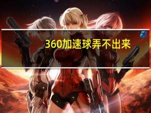 360加速球弄不出来（加速球怎么弄出来）