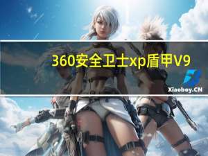 360安全卫士xp盾甲 V9.7 官方加固版（360安全卫士xp盾甲 V9.7 官方加固版功能简介）