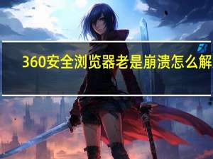 360安全浏览器老是崩溃怎么解决