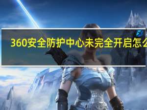 360安全防护中心未完全开启怎么办