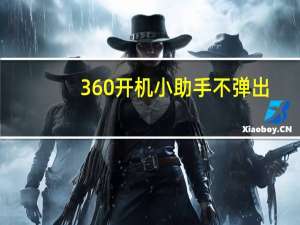 360开机小助手不弹出（360开机小助手不见）