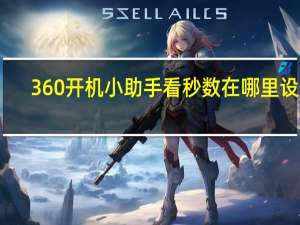 360开机小助手看秒数在哪里设置（360开机小助手）