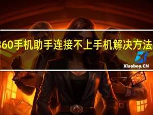 360手机助手连接不上手机解决方法有哪些