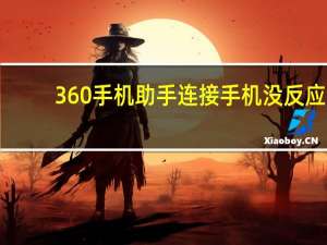 360手机助手连接手机没反应（360手机助手连接不上手机）