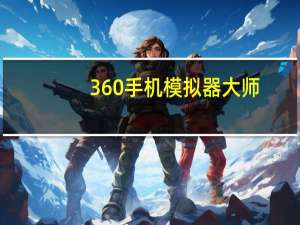 360手机模拟器大师（360手机模拟器电脑版）