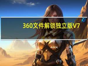 360文件解锁独立版 V7.5.0.1005 绿色免费版（360文件解锁独立版 V7.5.0.1005 绿色免费版功能简介）