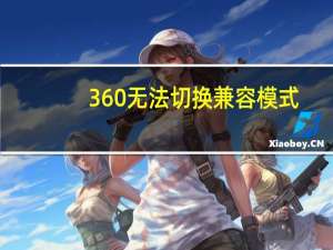 360无法切换兼容模式