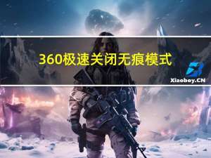 360极速关闭无痕模式（360无痕模式怎么开）