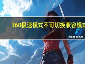 360极速模式不可切换兼容模式（360极速模式不可切换）