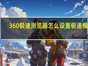 360极速浏览器怎么设置极速模式（怎样设置360极速浏览器为默认浏览器）