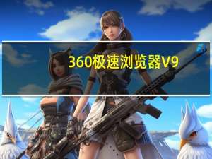 360极速浏览器 V9.0.1.156 正式版（360极速浏览器 V9.0.1.156 正式版功能简介）