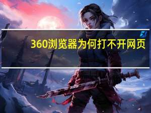 360浏览器为何打不开网页（为什么360浏览器打不开网页）