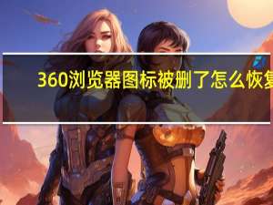 360浏览器图标被删了怎么恢复（360浏览器图标）