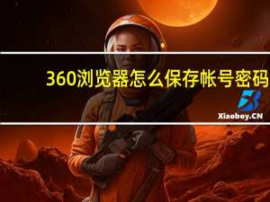 360浏览器怎么保存帐号密码（360安全浏览器怎么保存账号密码）