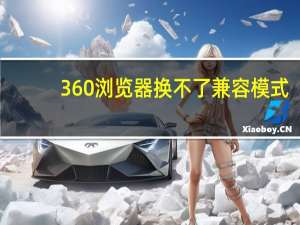 360浏览器换不了兼容模式（360浏览器换肤中心）