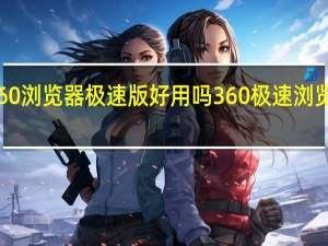 360浏览器极速版好用吗 360极速浏览器崩溃