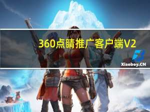 360点睛推广客户端 V2.3.1.1 官方版（360点睛推广客户端 V2.3.1.1 官方版功能简介）