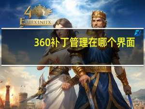 360补丁管理在哪个界面（360补丁管理）