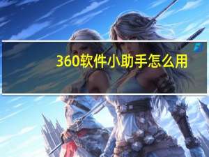 360软件小助手怎么用（360软件小助手怎么打开）