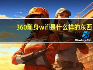 360随身wifi是什么样的东西（360随身wifi是什么）