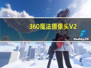 360魔法摄像头 V2.0 绿色免费版（360魔法摄像头 V2.0 绿色免费版功能简介）