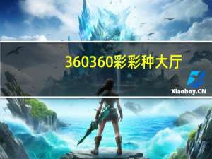 360360彩彩种大厅（360彩种大厅）