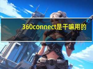 360connect是干嘛用的（360connect）