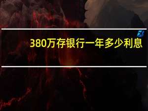380万存银行一年多少利息