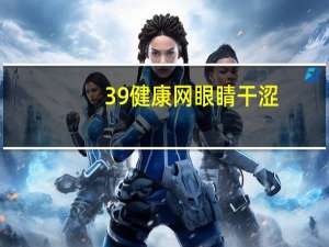 39健康网眼睛干涩(想问一问眼睛干涩)